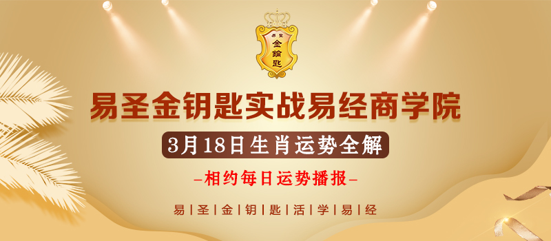 【易圣金钥匙】3月18日十二生肖运势分解和旺运之法〔实战易经商学院]